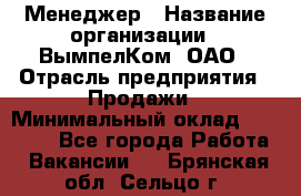 Менеджер › Название организации ­ ВымпелКом, ОАО › Отрасль предприятия ­ Продажи › Минимальный оклад ­ 24 000 - Все города Работа » Вакансии   . Брянская обл.,Сельцо г.